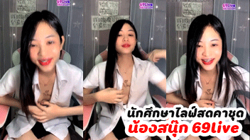 คลิปหลุดห้องลับ xxx น้องสนุ๊ก สาวไทยใส่ชุดนักศึกษามาไลฟ์สดหาเงินใน 69live บดขยี้ถูหีสวยขาวใสโคตรถึงใจพร้อมแหย่รูแตดโคตรแสบแต่ก็เสียวดี ใช้เรือนร่างเอวเอสหน้ายวบมาโชว์เสียวถูหีเร็วจนเสียวน้ำแตก